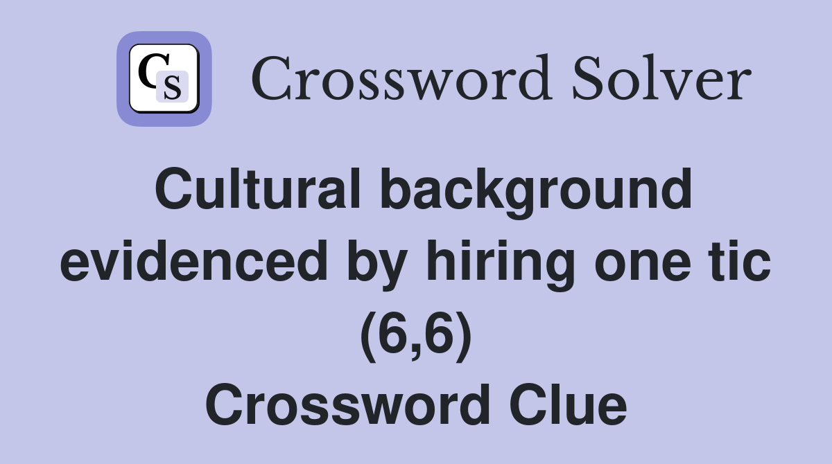 Cultural background evidenced by hiring one tic (6,6) Crossword Clue Answers Crossword Solver